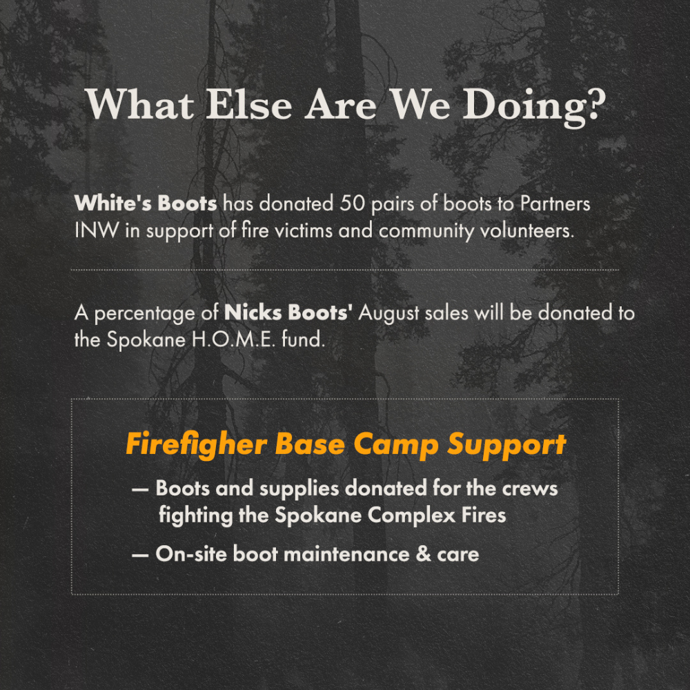 A dark promotional text graphic with a forest background. The headline reads 'What Else Are We Doing?' and explains donations from White's Boots and a percentage of Nicks Boots' August sales going to the Spokane H.
